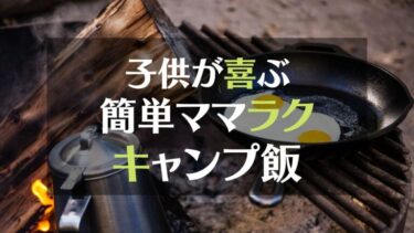 子供が喜ぶ簡単キャンプ飯おすすめ６選。ママもラクしてゆっくり寛ごう