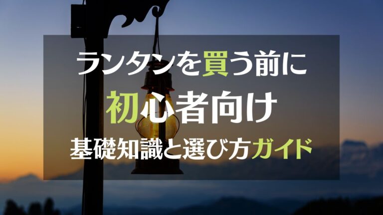 ランタンを買う前に。初心者向け基礎知識と選び方ガイド