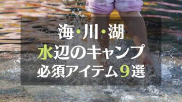 海・川・湖　水辺のキャンプ　必須アイテム９選