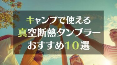 キャンプで使える真空断熱タンブラーおすすめ10選