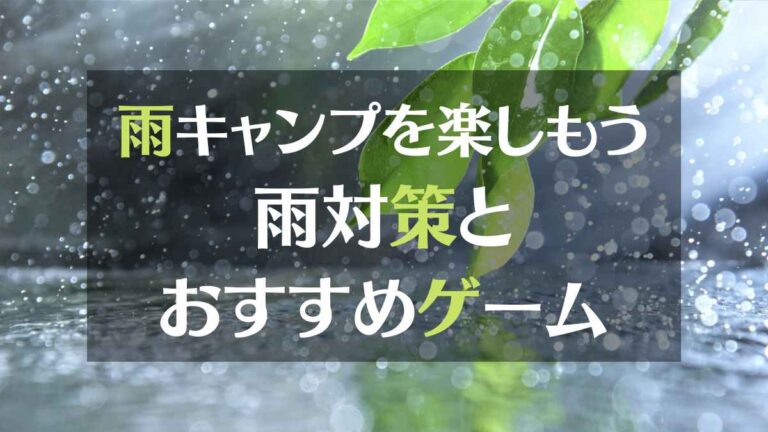 雨キャンプを楽しもう。雨対策とおすすめゲーム