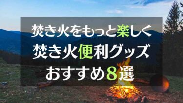 焚き火の便利グッズおすすめ８選　焚き火がもっと楽しくなるギアを紹介します