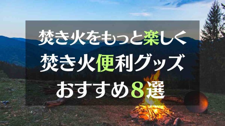 焚き火をもっと楽しく　焚き火便利グッズ　おすすめ８選