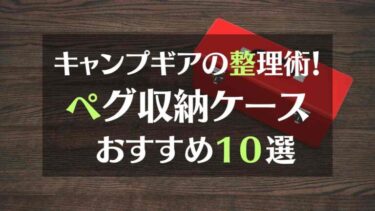 キャンプギアの整理術！ペグを収納するケースの選び方とおすすめ１０選