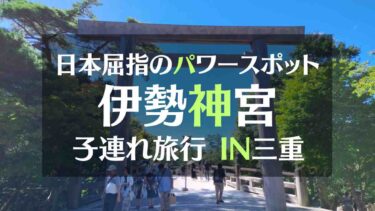 日本屈指のパワースポット伊勢神宮へ　子連れファミリー旅行レポ　IN三重