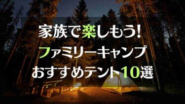 家族で楽しもうファミリキャンプおすすめテント10選