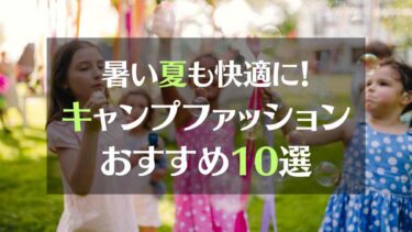 暑い夏も快適に！夏のキャンプやアウトドアで活躍する機能性の高いキッズファッション　おすすめ１０選