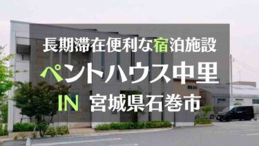 長期滞在にも便利な宿泊施設「ペントハウス中里」をご紹介 IN宮城県石巻市