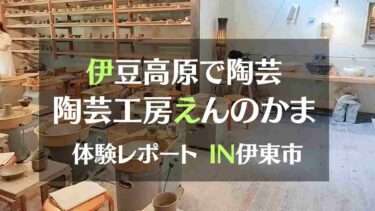 伊豆高原で陶芸 陶芸工房えんのかま　体験レポートIN伊東市